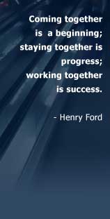Coming together is  a beginning; staying together is progress; working together is success.- Henry Ford