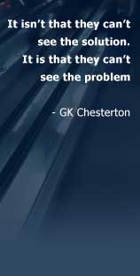 It isn't that they can't see the solution.It is that they can't see the problem - GK Chesterton